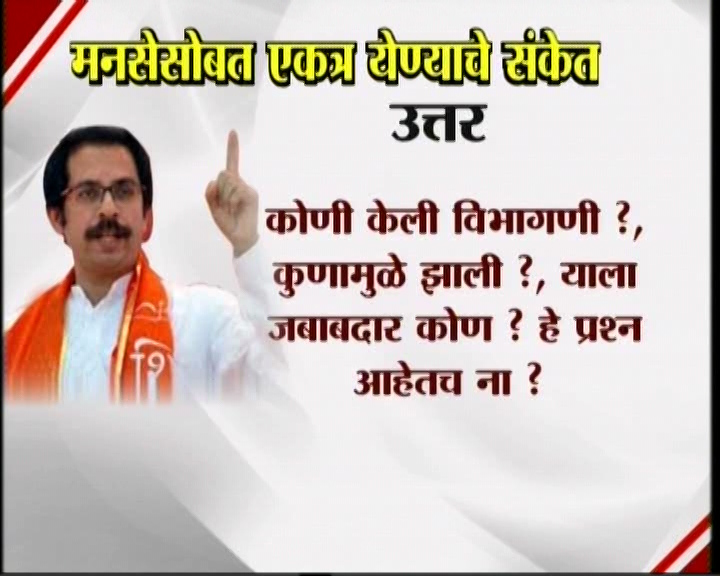 <h3>उद्धव म्हणतात...</h3><br/>मनसेसोबत एकत्र येण्याचे संकेत उद्धव ठाकरेंनी दिलेत. शिवसेना पक्षप्रमुखपद स्वीकारल्यानंतर सामना वृत्तपत्राला दिलेल्या प्रदीर्घ मुलाखतीत त्यांनी हे संकेत दिलेत. उद्धव-राज एकत्र येतील काय? या प्रश्नावर उद्घव ठाकरेंनी, हा प्रश्न आम्हाला दोघांना एकत्र बसवून विचारा. या प्रश्नाचे उत्तर दोघांना एकत्र देऊ द्या’ असं म्हटलंय. मराठी मतांच्या विभागणीबद्दल बाळासाहेब ठाकरेंनी आपल्या शेवटच्या भाषणात व्यक्त केलेली खंतही यावेळी उद्धव ठाकरेंनी बोलून दाखवली. एकत्र येण्याचे संकेत शिवसेना पक्षप्रमुख उद्धव ठाकरेंनी दिल्यानंतर आता मनसे अध्यक्ष राज ठाकरे कोणती भूमिका मांडणार... याबाबत उत्सुकता लागलीय.