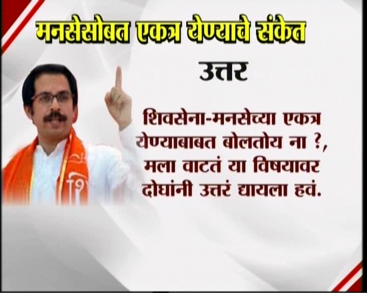 <h3>उद्धव म्हणतात...</h3><br/>मनसेसोबत एकत्र येण्याचे संकेत उद्धव ठाकरेंनी दिलेत. शिवसेना पक्षप्रमुखपद स्वीकारल्यानंतर सामना वृत्तपत्राला दिलेल्या प्रदीर्घ मुलाखतीत त्यांनी हे संकेत दिलेत. उद्धव-राज एकत्र येतील काय? या प्रश्नावर उद्घव ठाकरेंनी, हा प्रश्न आम्हाला दोघांना एकत्र बसवून विचारा. या प्रश्नाचे उत्तर दोघांना एकत्र देऊ द्या’ असं म्हटलंय. मराठी मतांच्या विभागणीबद्दल बाळासाहेब ठाकरेंनी आपल्या शेवटच्या भाषणात व्यक्त केलेली खंतही यावेळी उद्धव ठाकरेंनी बोलून दाखवली. एकत्र येण्याचे संकेत शिवसेना पक्षप्रमुख उद्धव ठाकरेंनी दिल्यानंतर आता मनसे अध्यक्ष राज ठाकरे कोणती भूमिका मांडणार... याबाबत उत्सुकता लागलीय.