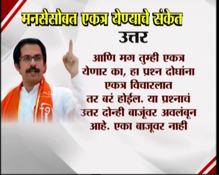 <h3>उद्धव म्हणतात...</h3><br/>मनसेसोबत एकत्र येण्याचे संकेत उद्धव ठाकरेंनी दिलेत. शिवसेना पक्षप्रमुखपद स्वीकारल्यानंतर सामना वृत्तपत्राला दिलेल्या प्रदीर्घ मुलाखतीत त्यांनी हे संकेत दिलेत. उद्धव-राज एकत्र येतील काय? या प्रश्नावर उद्घव ठाकरेंनी, हा प्रश्न आम्हाला दोघांना एकत्र बसवून विचारा. या प्रश्नाचे उत्तर दोघांना एकत्र देऊ द्या’ असं म्हटलंय. मराठी मतांच्या विभागणीबद्दल बाळासाहेब ठाकरेंनी आपल्या शेवटच्या भाषणात व्यक्त केलेली खंतही यावेळी उद्धव ठाकरेंनी बोलून दाखवली. एकत्र येण्याचे संकेत शिवसेना पक्षप्रमुख उद्धव ठाकरेंनी दिल्यानंतर आता मनसे अध्यक्ष राज ठाकरे कोणती भूमिका मांडणार... याबाबत उत्सुकता लागलीय.