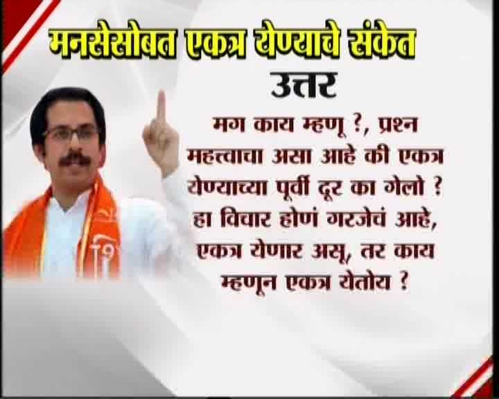 <h3>उद्धव म्हणतात...</h3><br/>मनसेसोबत एकत्र येण्याचे संकेत उद्धव ठाकरेंनी दिलेत. शिवसेना पक्षप्रमुखपद स्वीकारल्यानंतर सामना वृत्तपत्राला दिलेल्या प्रदीर्घ मुलाखतीत त्यांनी हे संकेत दिलेत. उद्धव-राज एकत्र येतील काय? या प्रश्नावर उद्घव ठाकरेंनी, हा प्रश्न आम्हाला दोघांना एकत्र बसवून विचारा. या प्रश्नाचे उत्तर दोघांना एकत्र देऊ द्या’ असं म्हटलंय. मराठी मतांच्या विभागणीबद्दल बाळासाहेब ठाकरेंनी आपल्या शेवटच्या भाषणात व्यक्त केलेली खंतही यावेळी उद्धव ठाकरेंनी बोलून दाखवली. एकत्र येण्याचे संकेत शिवसेना पक्षप्रमुख उद्धव ठाकरेंनी दिल्यानंतर आता मनसे अध्यक्ष राज ठाकरे कोणती भूमिका मांडणार... याबाबत उत्सुकता लागलीय.