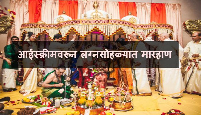 लग्न सोहळ्यात आईस्क्रीम खाण्यावरून मारहाण लग्न सोहळ्यात आईस्क्रीम खाण्यावरून मारहाण