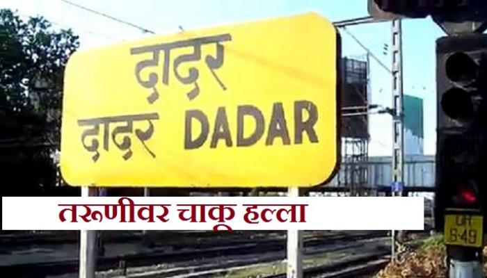 दादर रेल्वे स्टेशनवर तरुणीवर चाकूहल्ला दादर रेल्वे स्टेशनवर तरुणीवर चाकूहल्ला