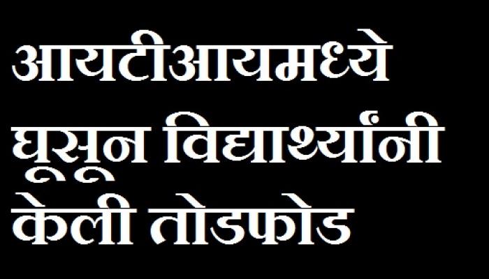 आयटीआयमध्ये विद्यार्थ्यांनी केली तोडफोड आयटीआयमध्ये विद्यार्थ्यांनी केली तोडफोड