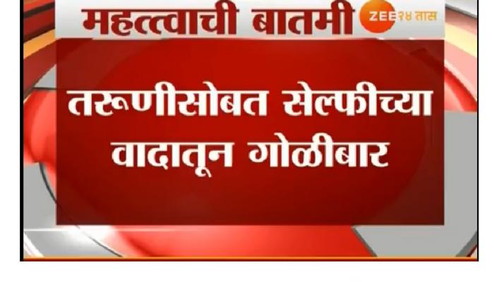 तरूणीसोबत सेल्फी काढण्याच्या वादातून गोळीबार तरूणीसोबत सेल्फी काढण्याच्या वादातून गोळीबार